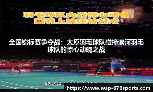 全国锦标赛争夺战：太原羽毛球队碰撞漯河羽毛球队的惊心动魄之战