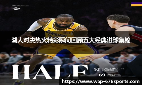 湖人对决热火精彩瞬间回顾五大经典进球集锦